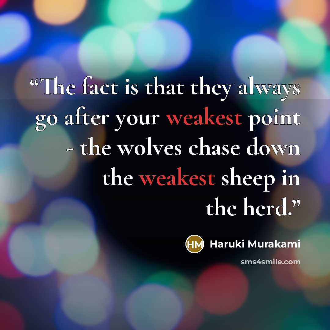 “The fact is that they always go after your weakest point - the wolves chase down the weakest sheep in the herd.” quote by Haruki Murakami