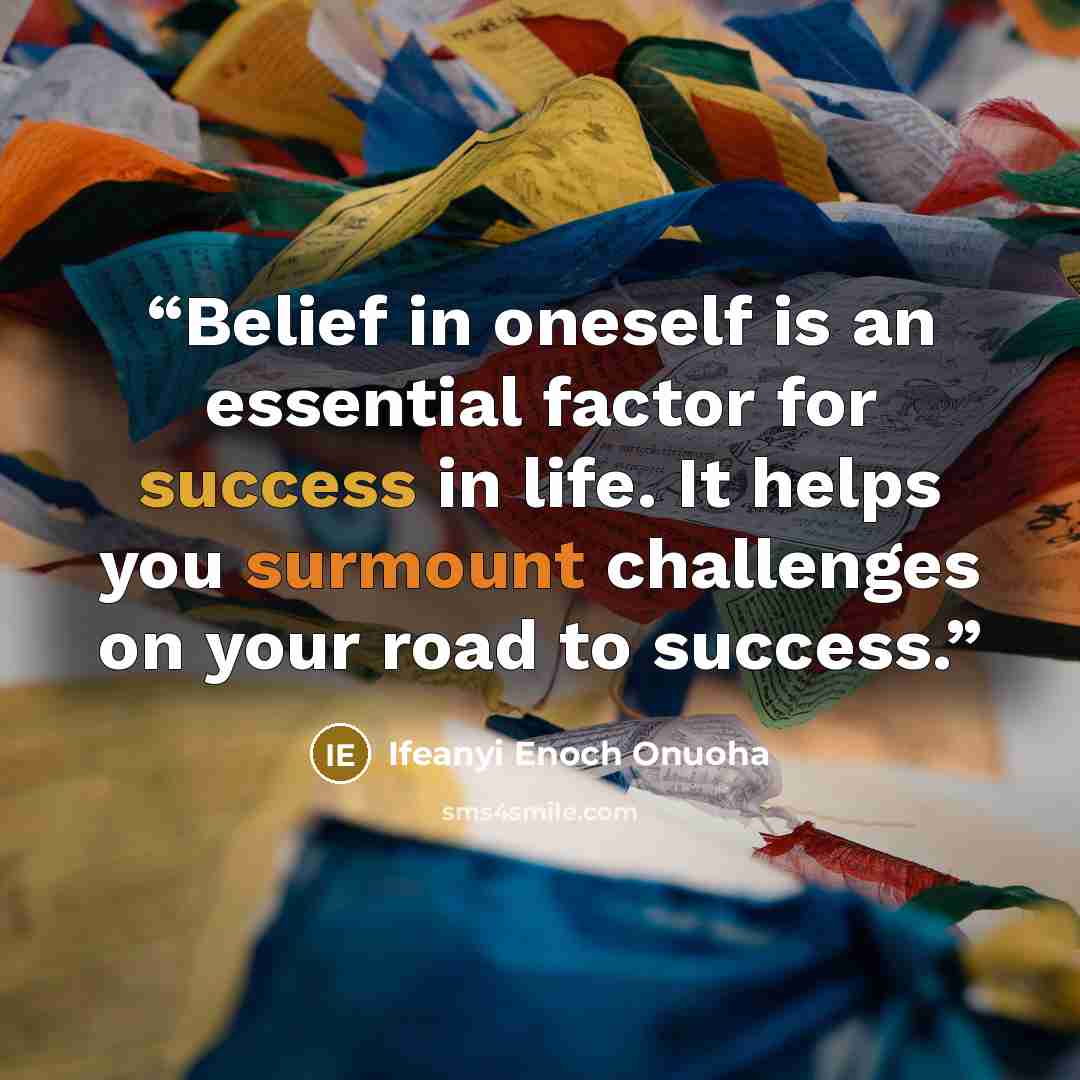 “Belief in oneself is an essential factor for success in life. It helps you surmount challenges on your road to success.” quote by Ifeanyi Enoch Onuoha