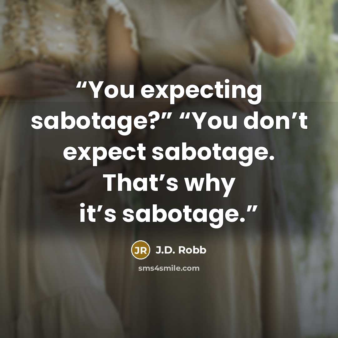 “You expecting sabotage?” “You don’t expect sabotage. That’s why it’s sabotage.” quote by J.D. Robb