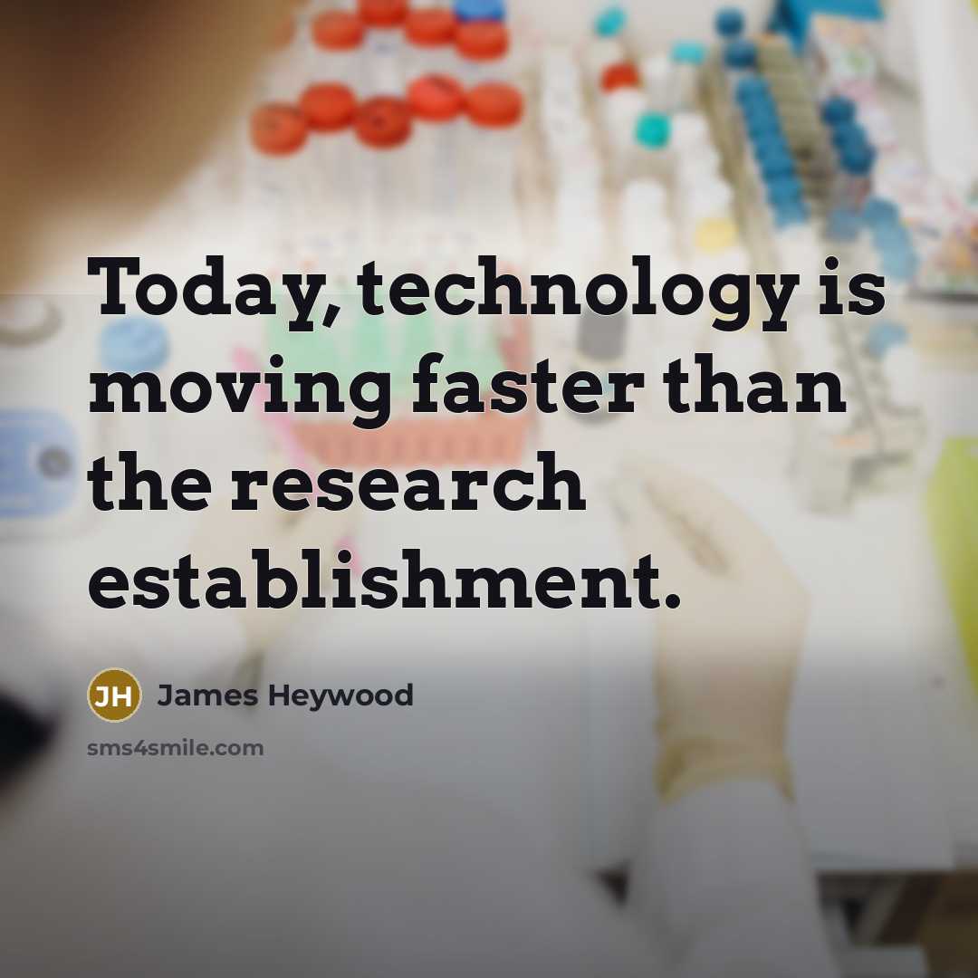 “Today, technology is moving faster than the research establishment.” quote by James Heywood