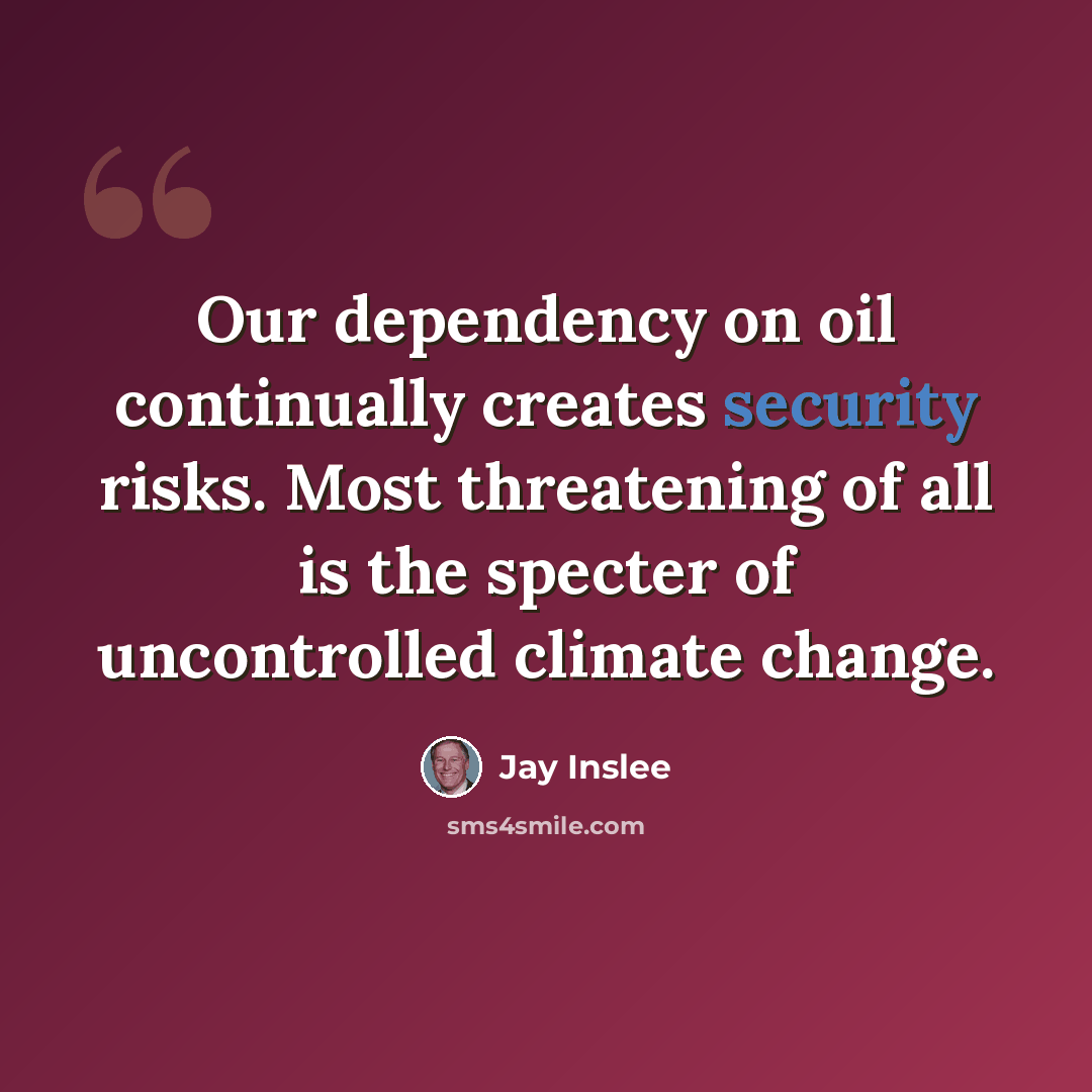 “Our dependency on oil continually creates security risks. Most threatening of all is the specter of uncontrolled climate change.” quote by Jay Inslee