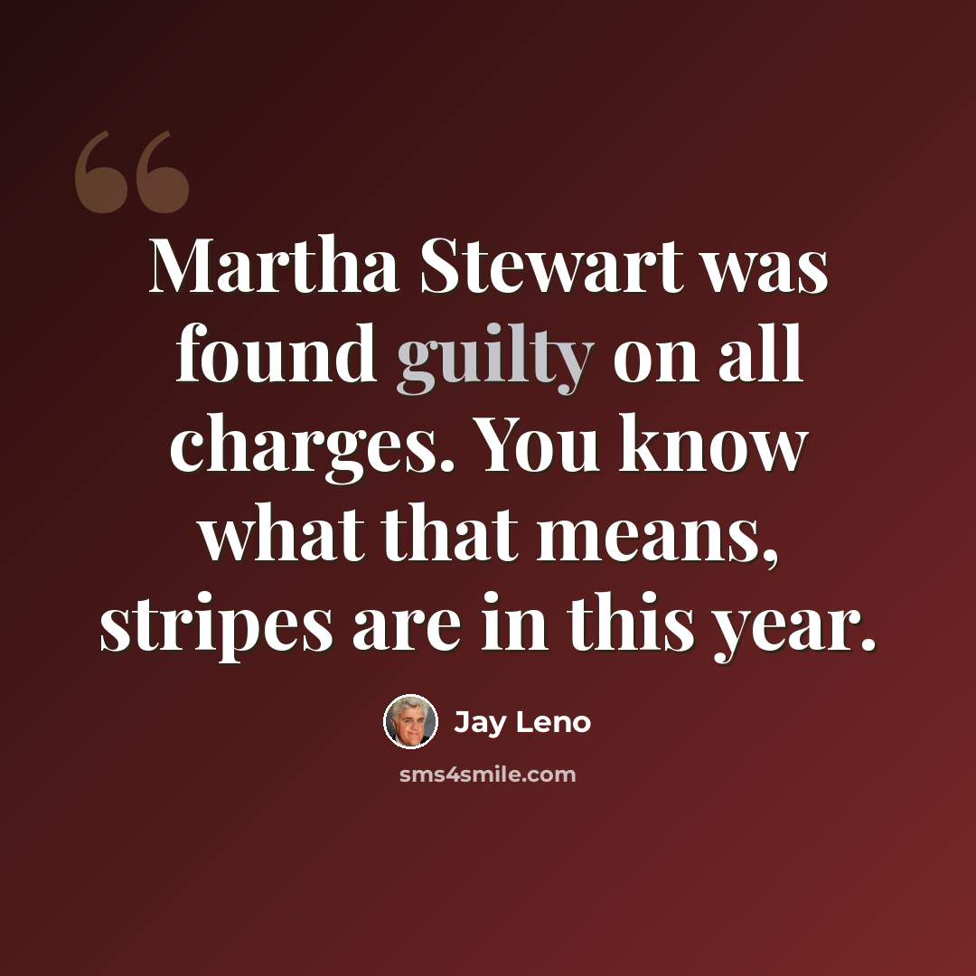“Martha Stewart was found guilty on all charges. You know what that means, stripes are in this year.” quote by Jay Leno
