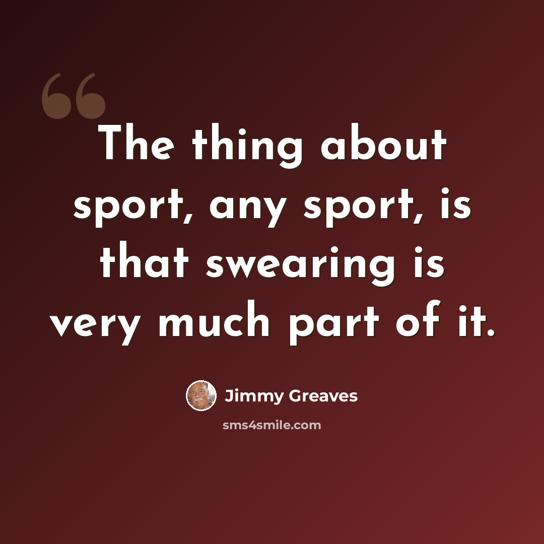 “The thing about sport, any sport, is that swearing is very much part of it.” quote by Jimmy Greaves