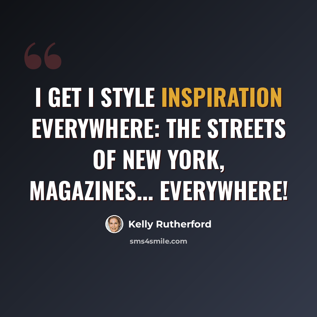 “I get I style inspiration everywhere: the streets of New York, magazines... everywhere!” quote by Kelly Rutherford