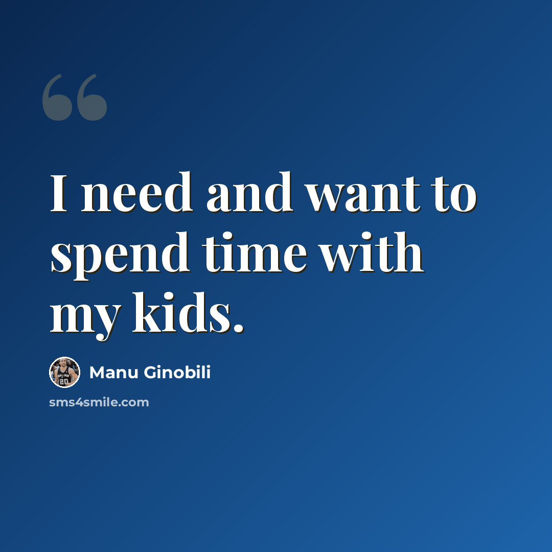 “I need and want to spend time with my kids.” quote by Manu Ginobili
