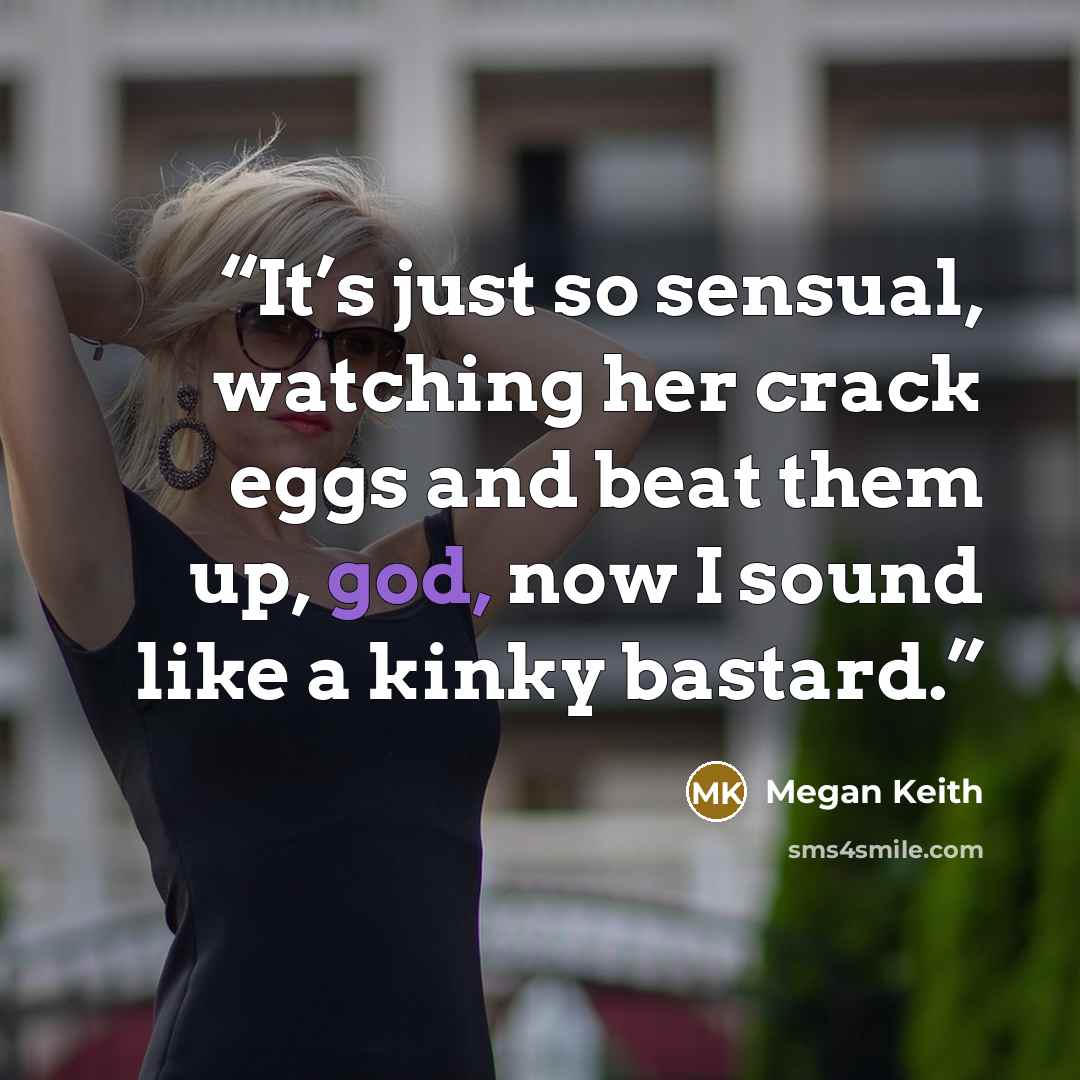 “It’s just so sensual, watching her crack eggs and beat them up, god, now I sound like a kinky bastard.” quote by Megan Keith