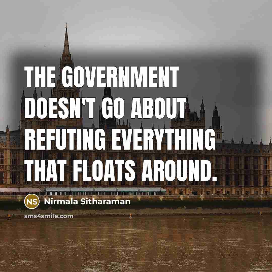 “The government doesn't go about refuting everything that floats around.” quote by Nirmala Sitharaman