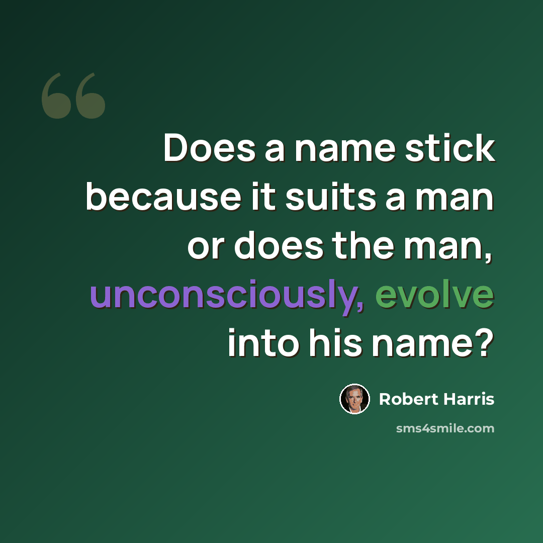 “Does a name stick because it suits a man or does the man, unconsciously, evolve into his name?” quote by Robert Harris
