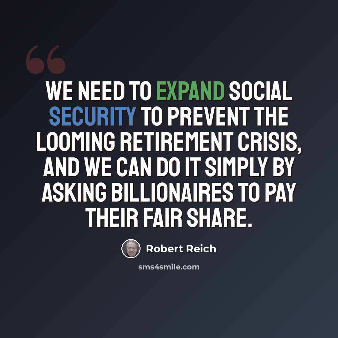 “We need to expand Social Security to prevent the looming retirement crisis, and we can do it simply by asking billionaires to pay their fair share.” quote by Robert Reich