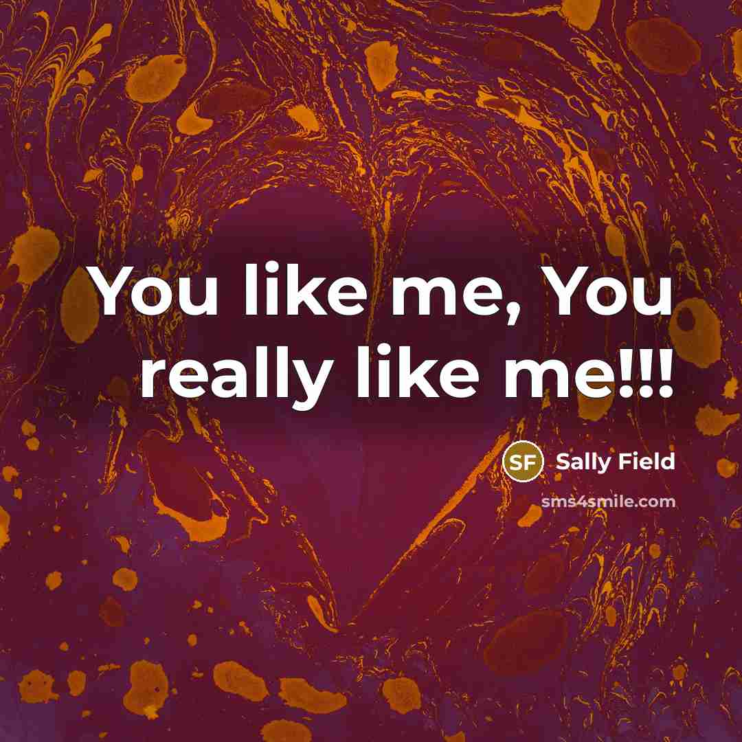 “You like me, You really like me!!!” quote by Sally Field