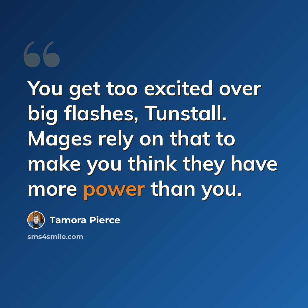 “You get too excited over big flashes, Tunstall. Mages rely on that to make you think they have more power than you.” quote by Tamora Pierce