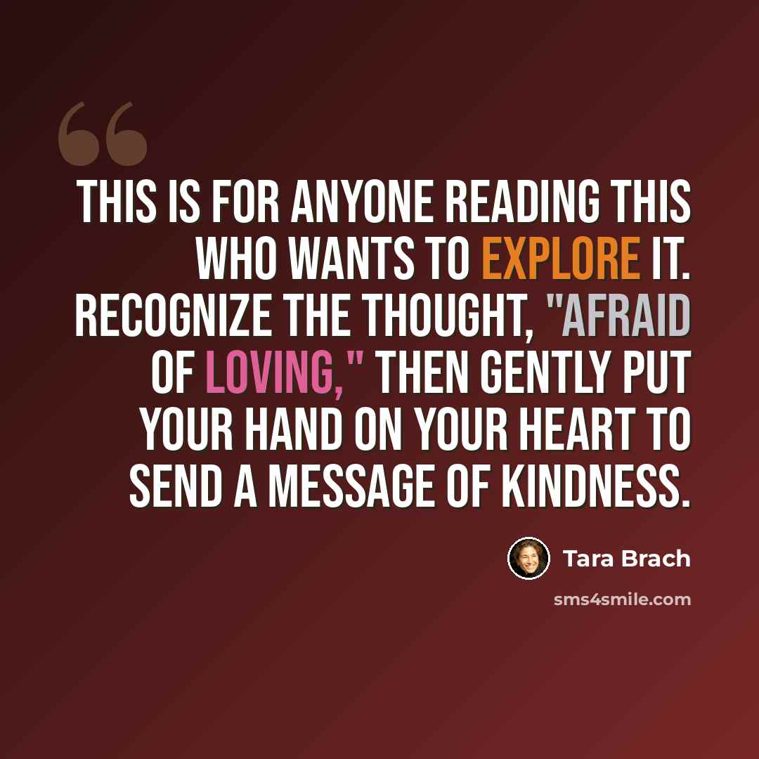 “This is for anyone reading this who wants to explore it. Recognize the thought, "Afraid of loving," then gently put your hand on your heart to send a message of kindness.” quote by Tara Brach