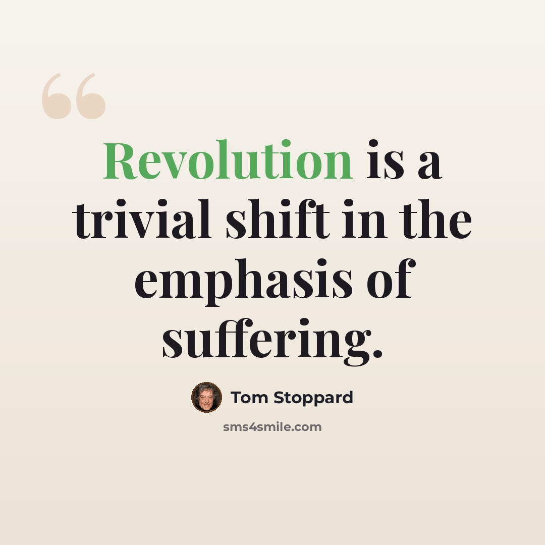 “Revolution is a trivial shift in the emphasis of suffering.” quote by Tom Stoppard