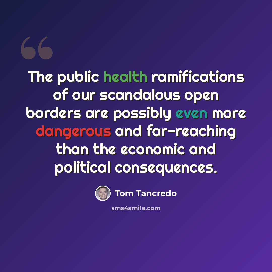 “The public health ramifications of our scandalous open borders are possibly even more dangerous and far-reaching than the economic and political consequences.” quote by Tom Tancredo