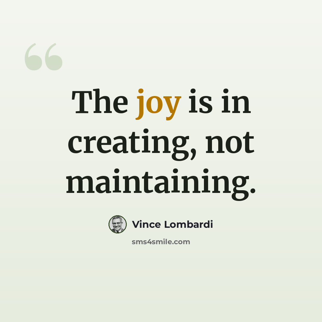 “The joy is in creating, not maintaining.” quote by Vince Lombardi