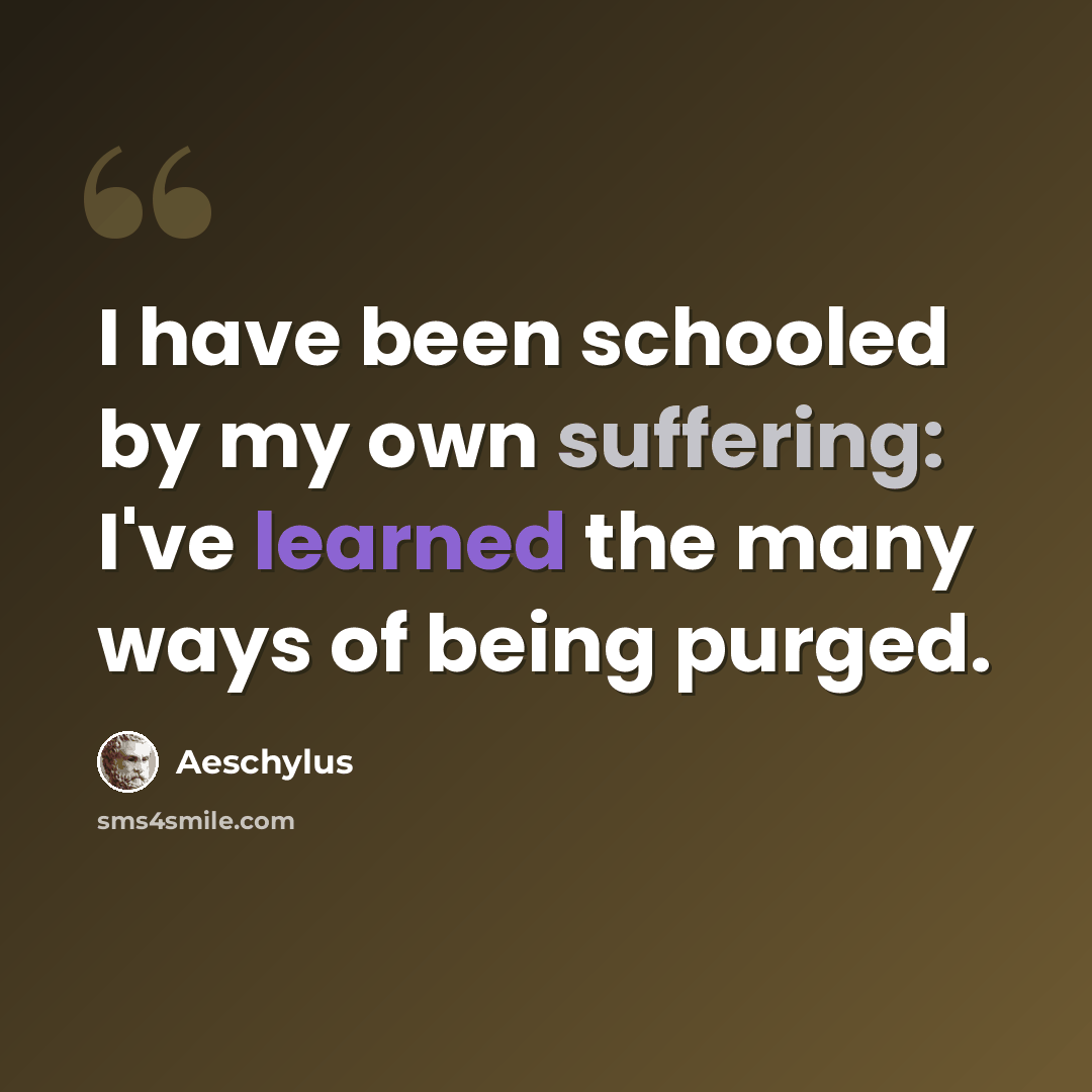 “I have been schooled by my own suffering: I've learned the many ways of being purged.” quote by Aeschylus
