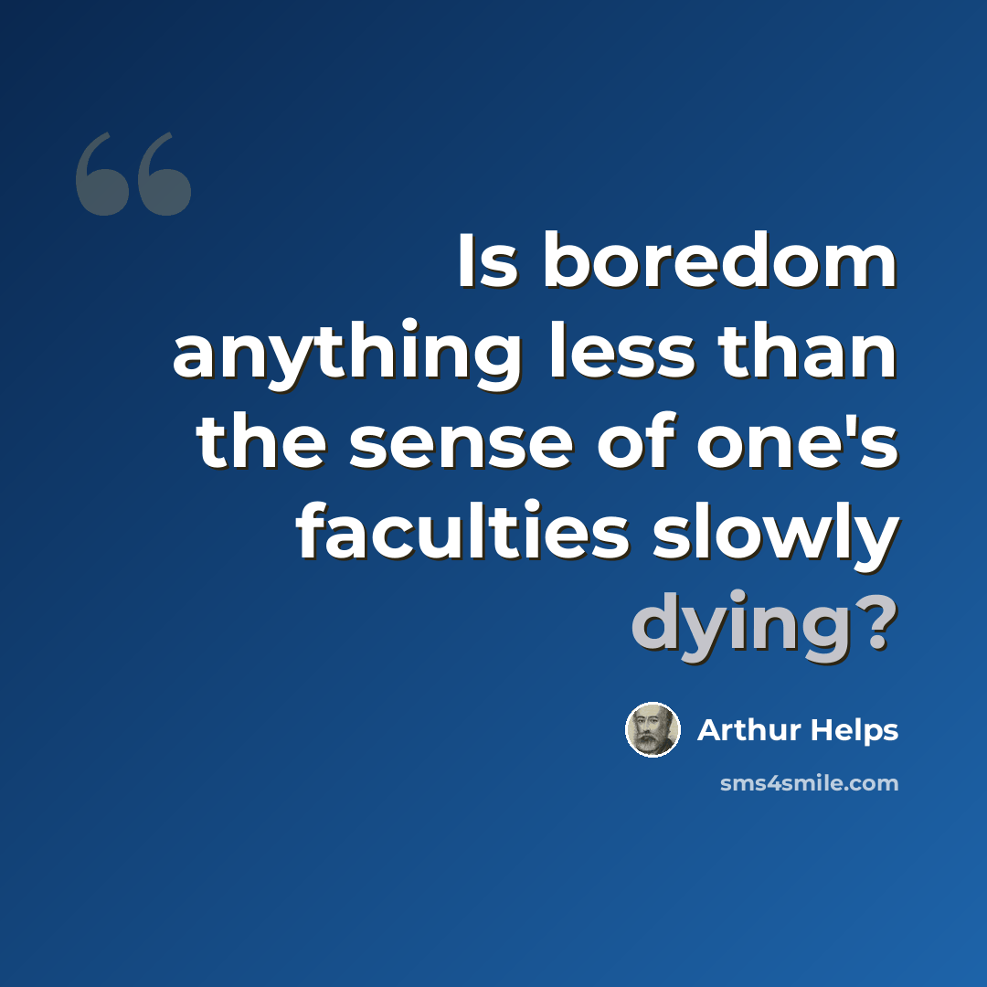 “Is boredom anything less than the sense of one's faculties slowly dying?” quote by Arthur Helps