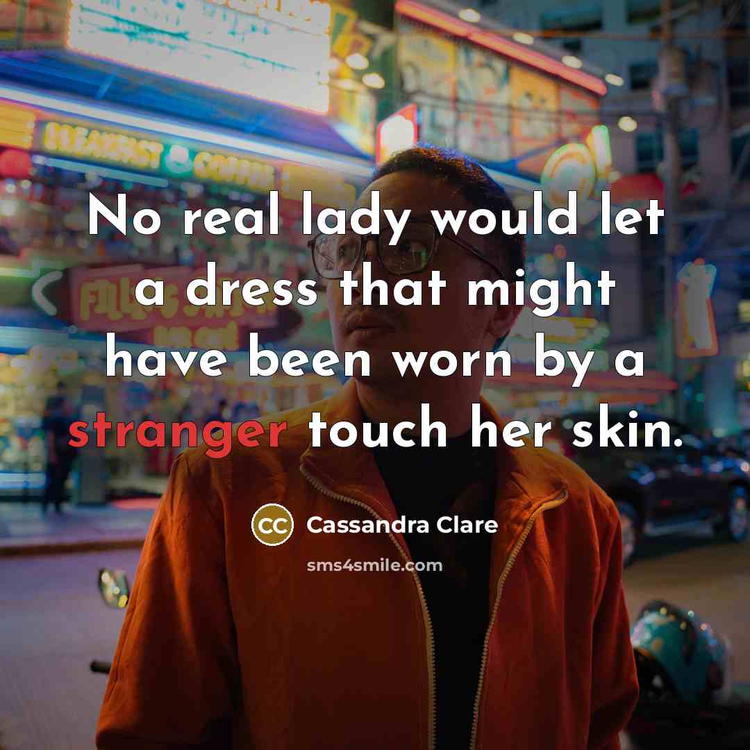 “No real lady would let a dress that might have been worn by a stranger touch her skin.” quote by Cassandra Clare