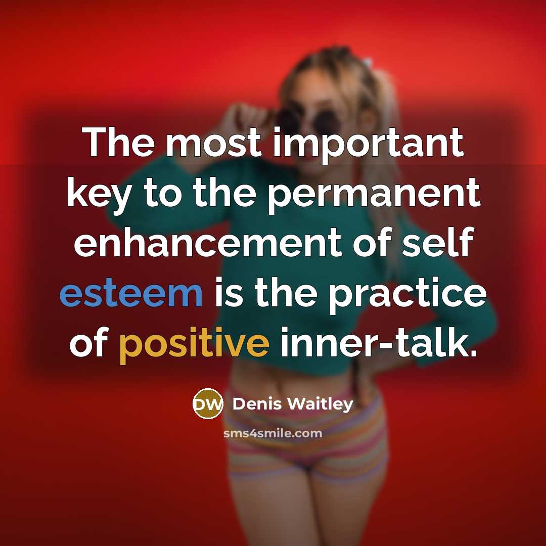 “The most important key to the permanent enhancement of self esteem is the practice of positive inner-talk.” quote by Denis Waitley
