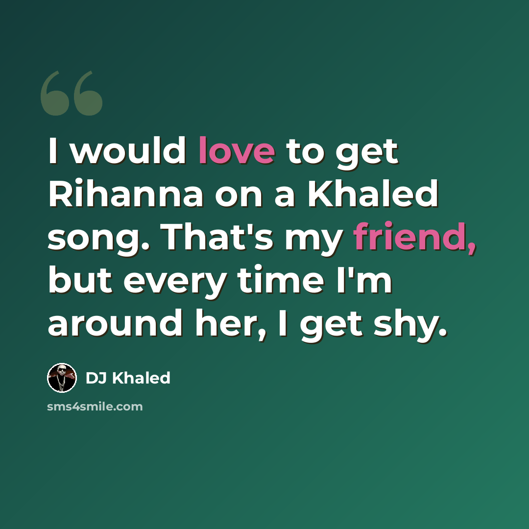 “I would love to get Rihanna on a Khaled song. That's my friend, but every time I'm around her, I get shy.” quote by DJ Khaled