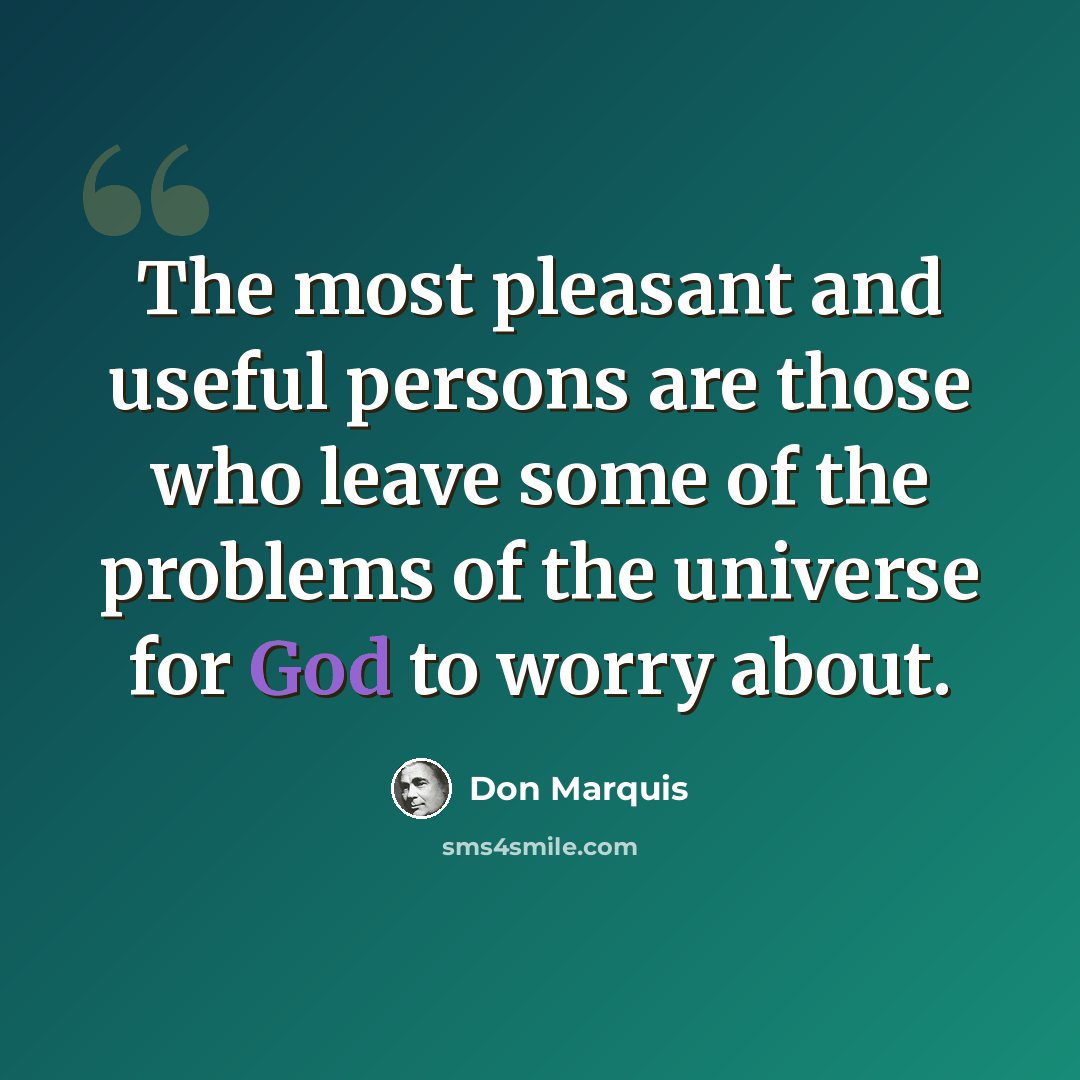 “The most pleasant and useful persons are those who leave some of the problems of the universe for God to worry about.” quote by Don Marquis