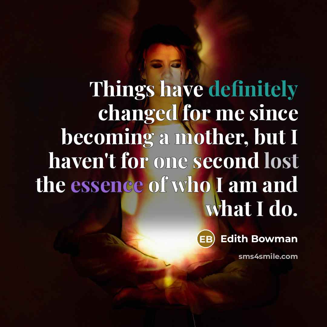 “Things have definitely changed for me since becoming a mother, but I haven't for one second lost the essence of who I am and what I do.” quote by Edith Bowman