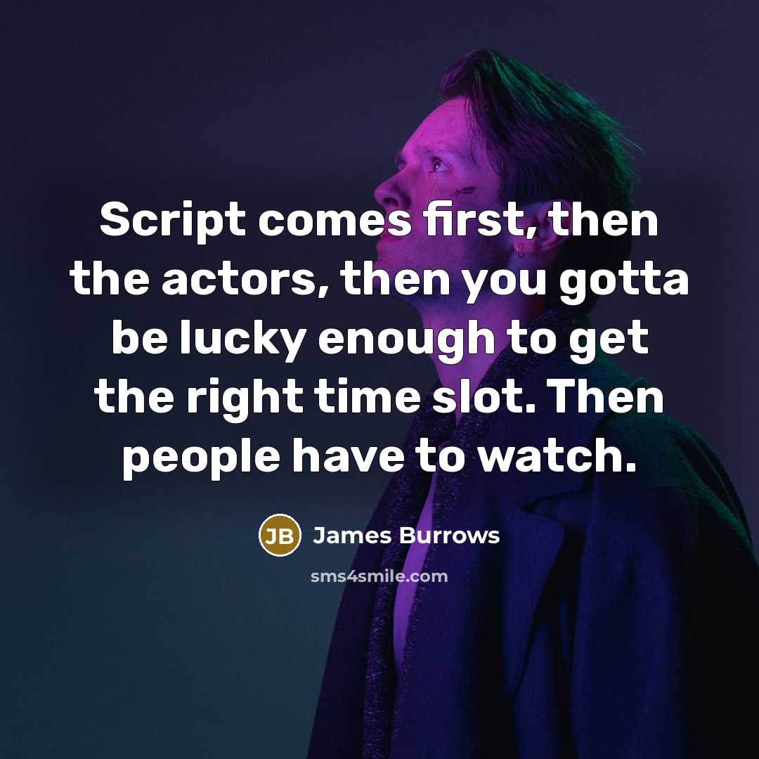 “Script comes first, then the actors, then you gotta be lucky enough to get the right time slot. Then people have to watch.” quote by James Burrows
