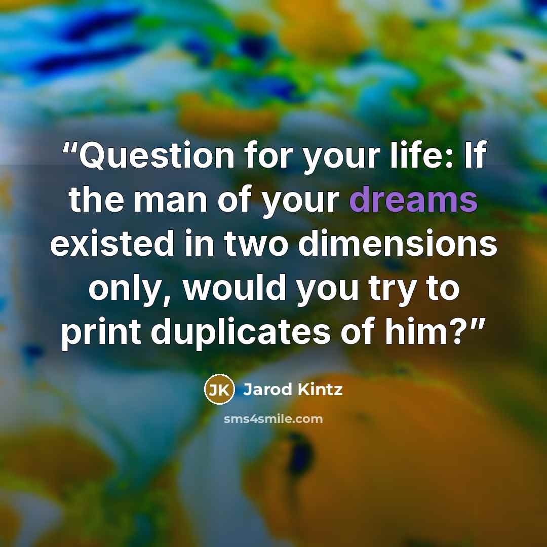 “Question for your life: If the man of your dreams existed in two dimensions only, would you try to print duplicates of him?” quote by Jarod Kintz