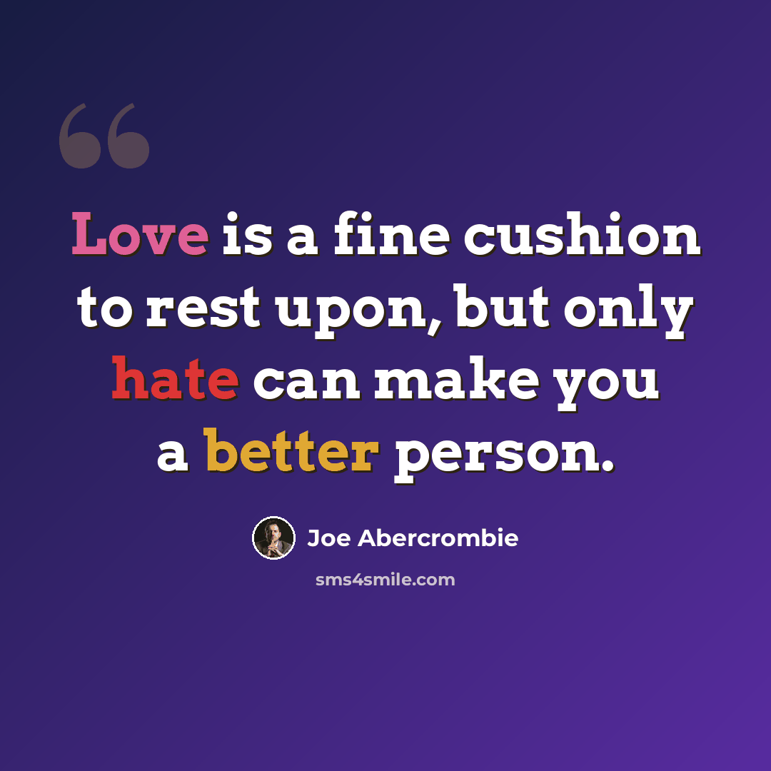“Love is a fine cushion to rest upon, but only hate can make you a better person.” quote by Joe Abercrombie
