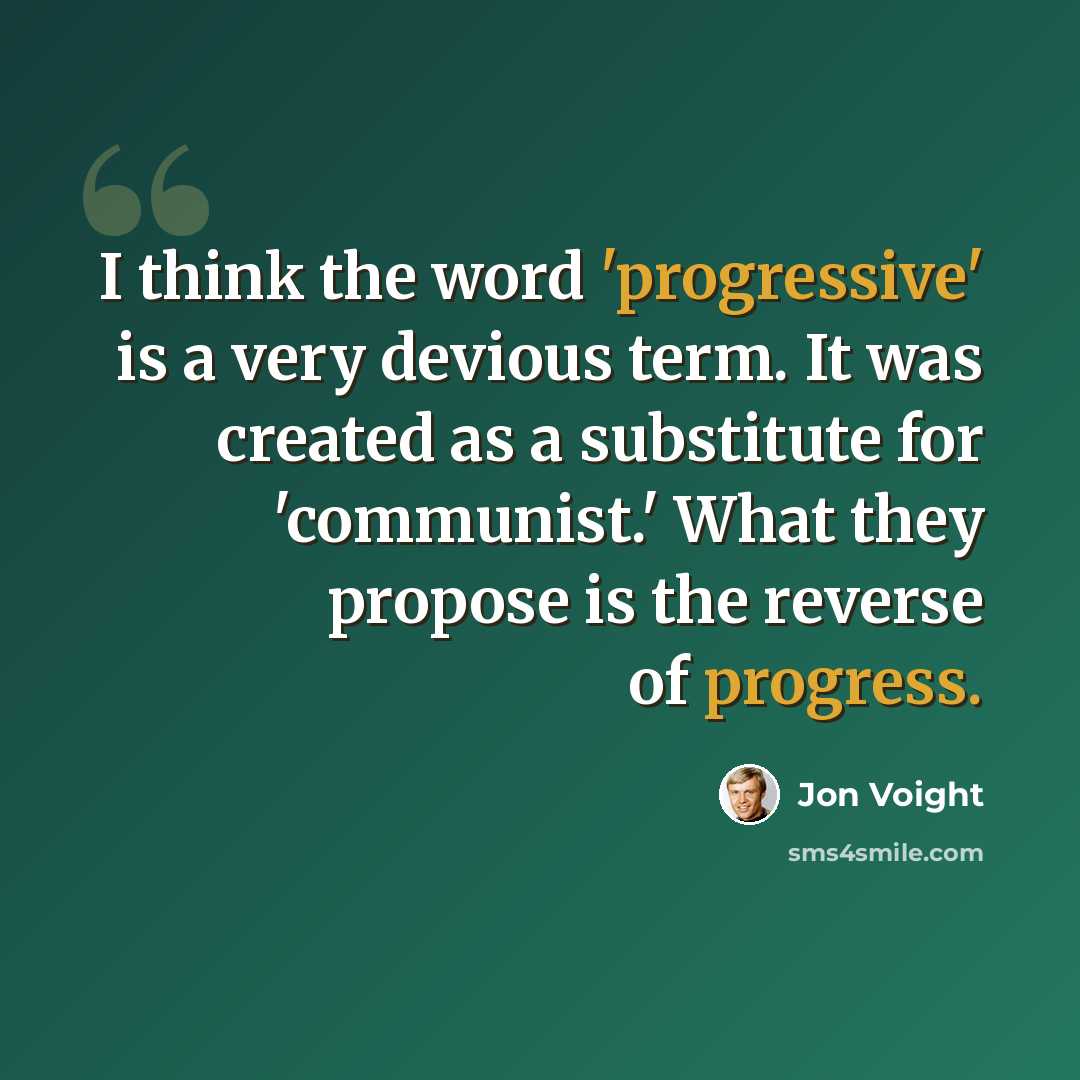 “I think the word 'progressive' is a very devious term. It was created as a substitute for 'communist.' What they propose is the reverse of progress.” quote by Jon Voight