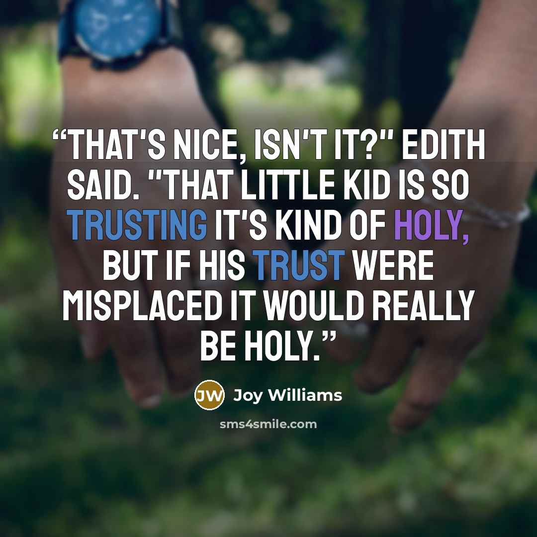 “That's nice, isn't it?" Edith said. "That little kid is so trusting it's kind of holy, but if his trust were misplaced it would really be holy.” quote by Joy Williams