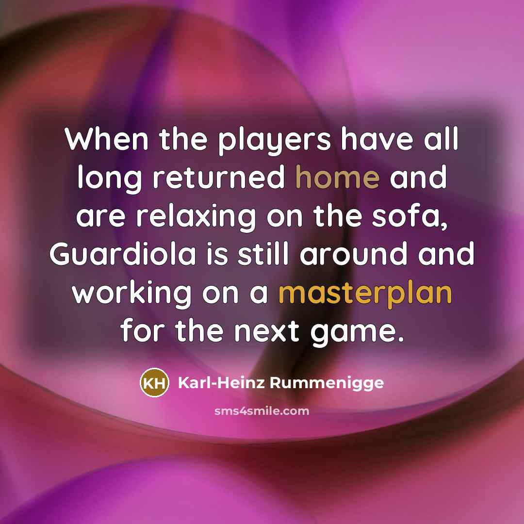 “When the players have all long returned home and are relaxing on the sofa, Guardiola is still around and working on a masterplan for the next game.” quote by Karl-Heinz Rummenigge