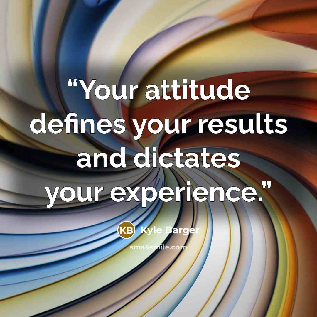 “Your attitude defines your results and dictates your experience.” quote by Kyle Barger