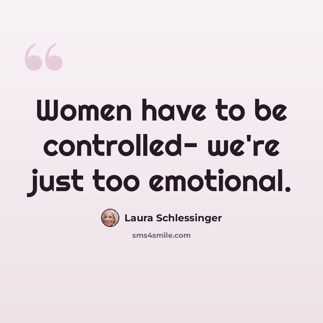 “Women have to be controlled- we're just too emotional.” quote by Laura Schlessinger
