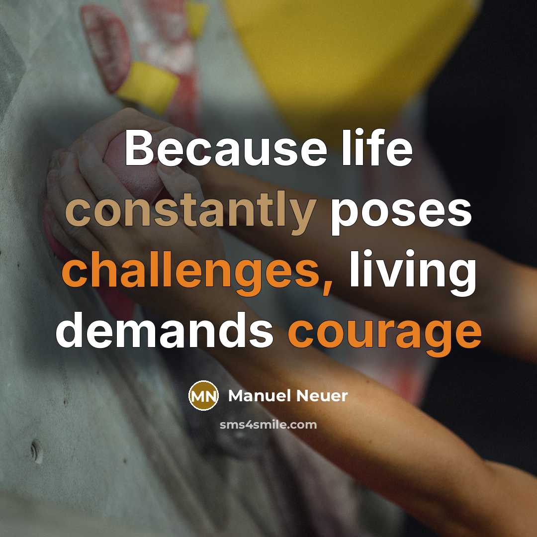 “Because life constantly poses challenges, living demands courage” quote by Manuel Neuer