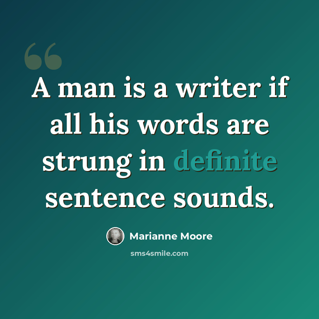 “A man is a writer if all his words are strung in definite sentence sounds.” quote by Marianne Moore
