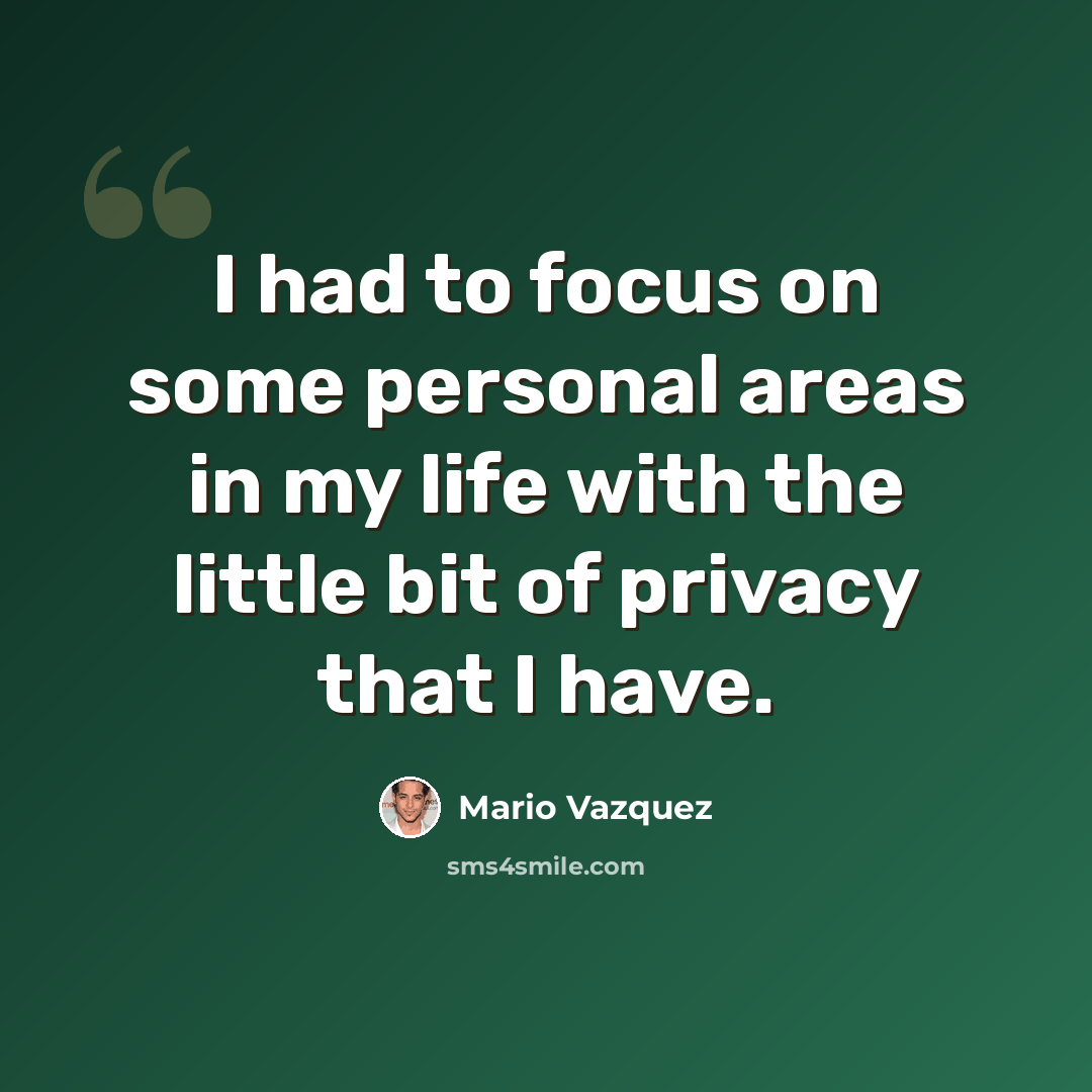 “I had to focus on some personal areas in my life with the little bit of privacy that I have.” quote by Mario Vazquez
