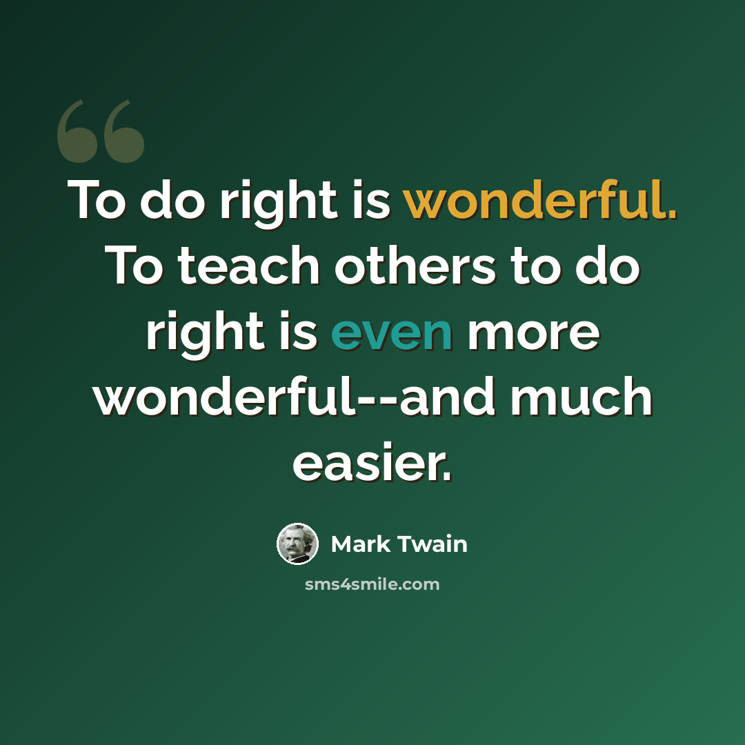 “To do right is wonderful. To teach others to do right is even more wonderful--and much easier.” quote by Mark Twain