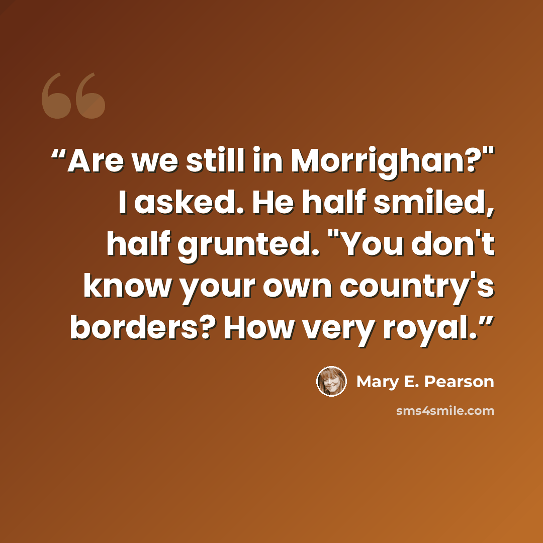 “Are we still in Morrighan?" I asked. He half smiled, half grunted. "You don't know your own country's borders? How very royal.” quote by Mary E. Pearson