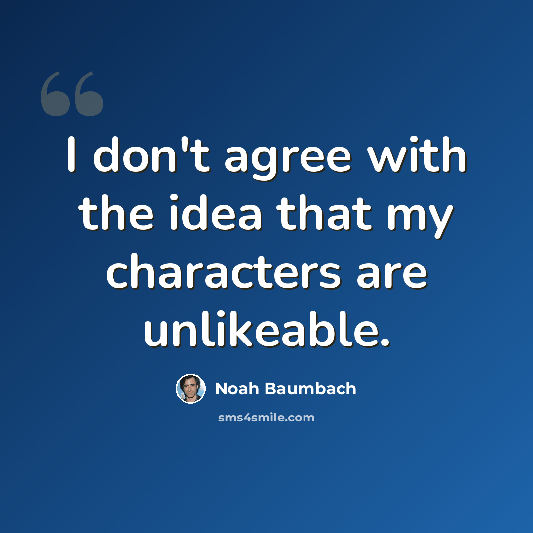 “I don't agree with the idea that my characters are unlikeable.” quote by Noah Baumbach