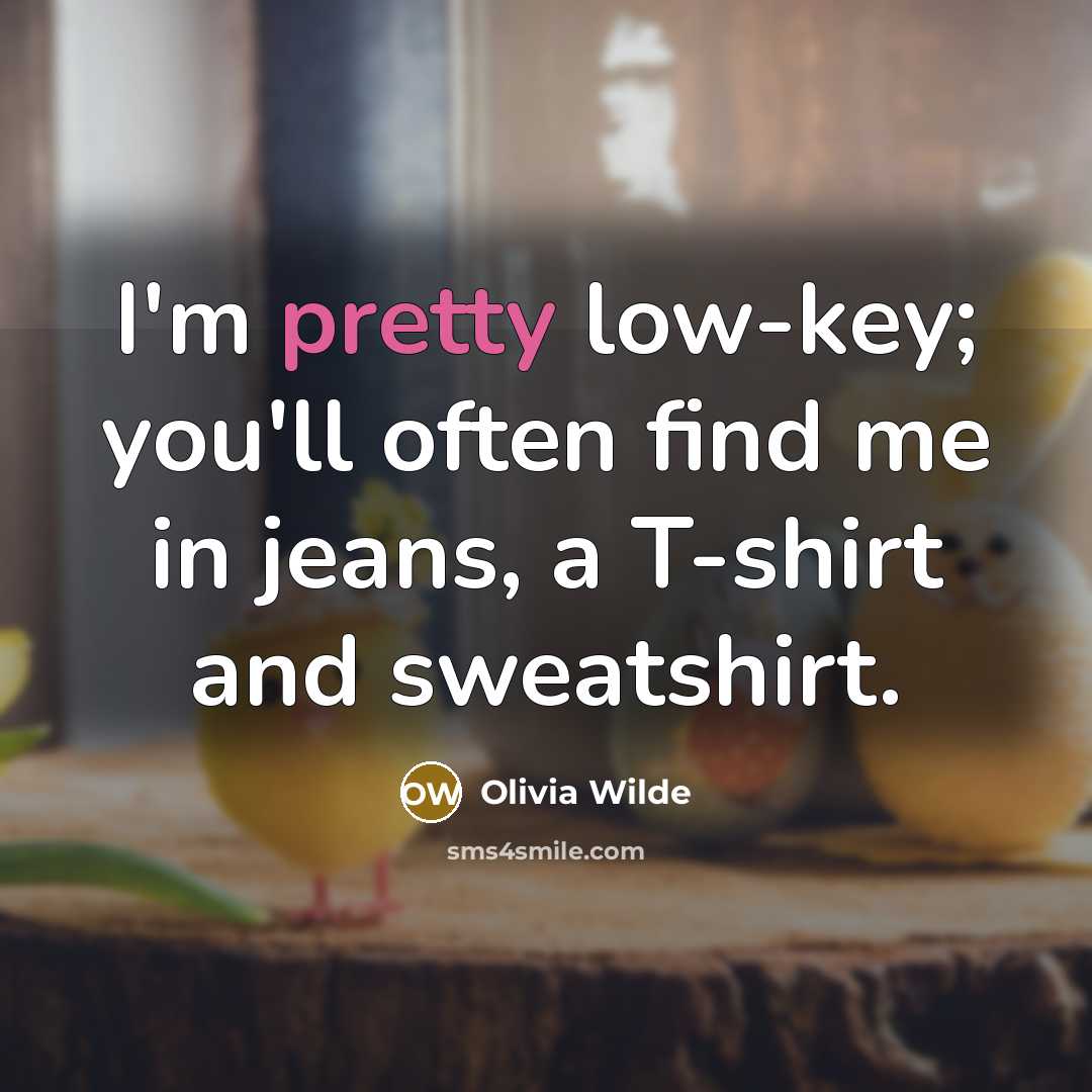 “I'm pretty low-key; you'll often find me in jeans, a T-shirt and sweatshirt.” quote by Olivia Wilde