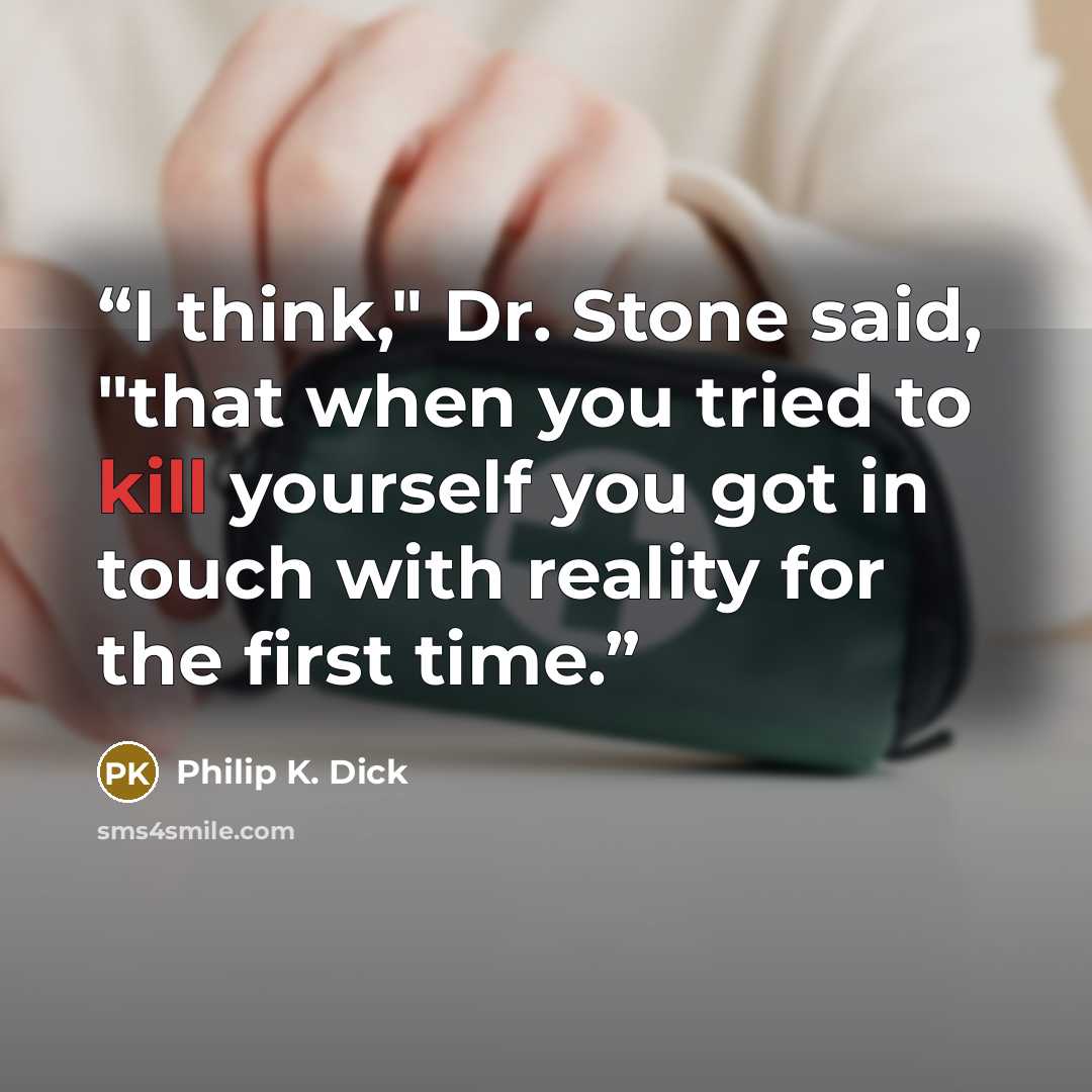 “I think," Dr. Stone said, "that when you tried to kill yourself you got in touch with reality for the first time.” quote by Philip K. Dick