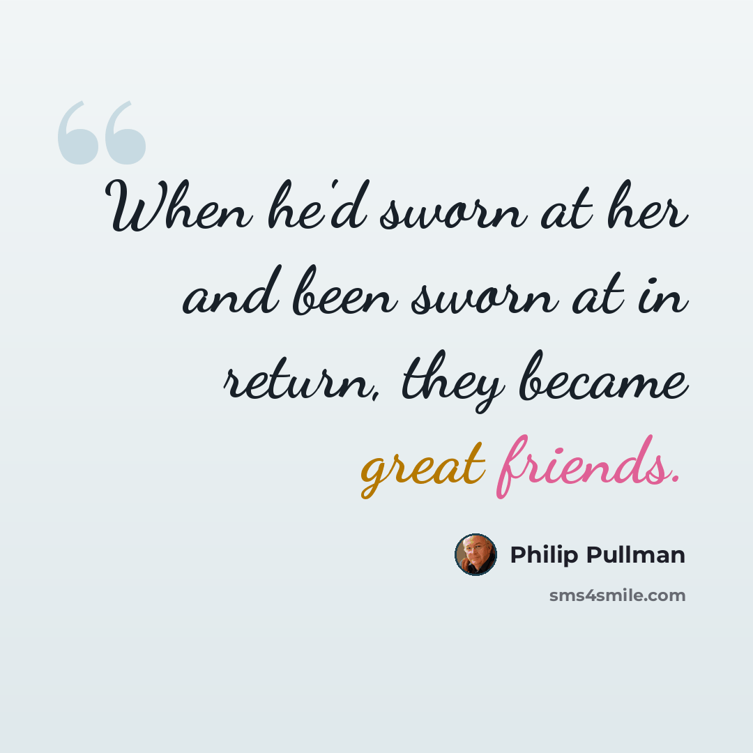 “When he'd sworn at her and been sworn at in return, they became great friends.” quote by Philip Pullman
