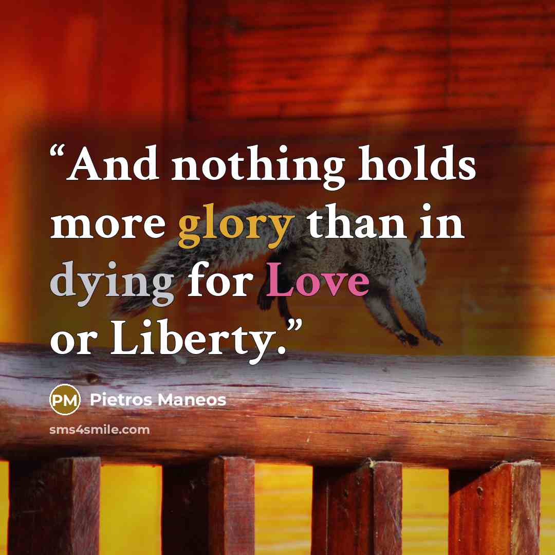 “And nothing holds more glory than in dying for Love or Liberty.” quote by Pietros Maneos