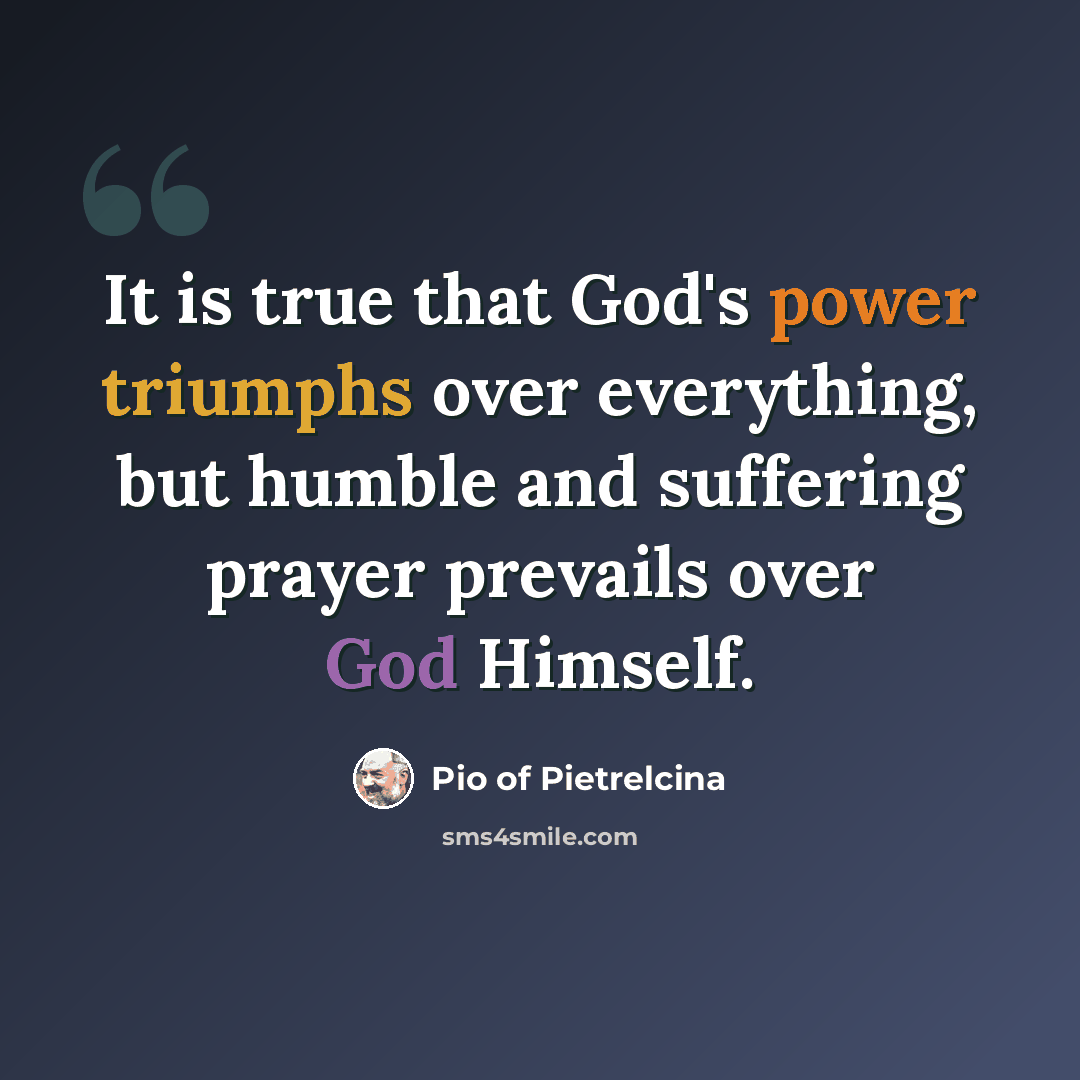 “It is true that God's power triumphs over everything, but humble and suffering prayer prevails over God Himself.” quote by Pio of Pietrelcina