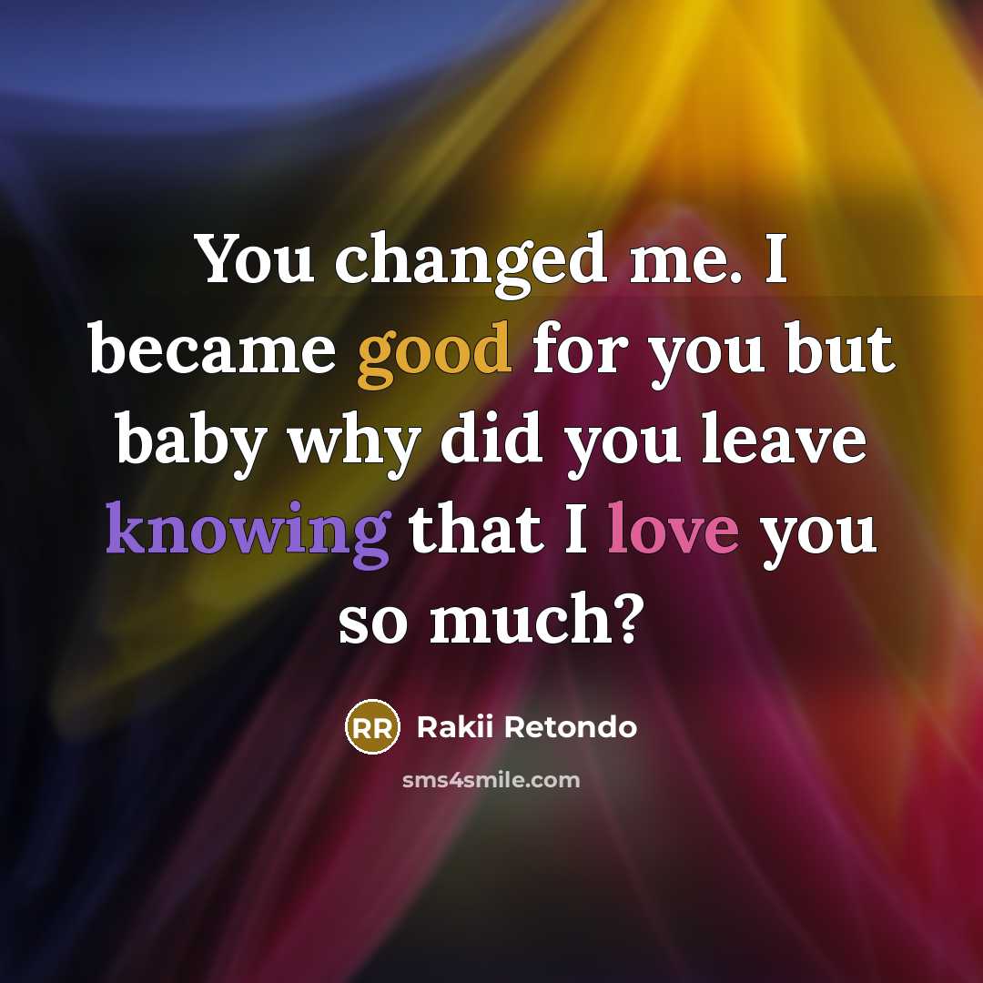 “You changed me. I became good for you but baby why did you leave knowing that I love you so much?” quote by Rakii Retondo