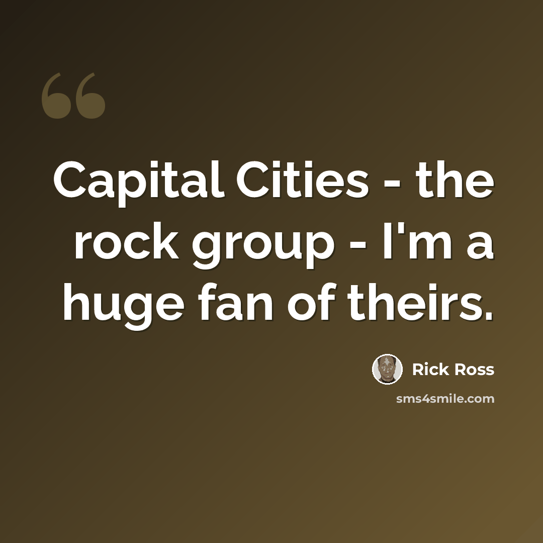 “Capital Cities - the rock group - I'm a huge fan of theirs.” quote by Rick Ross