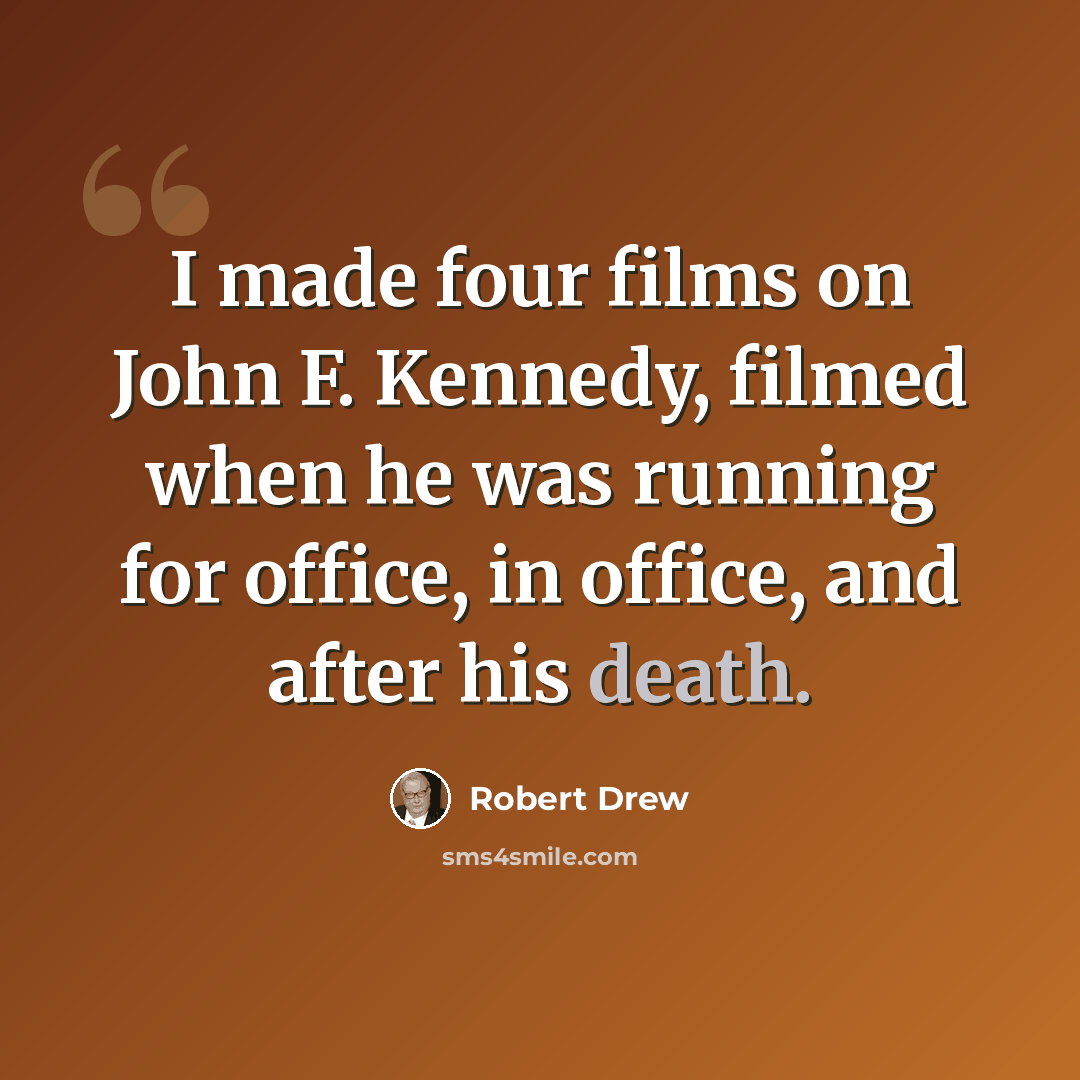 “I made four films on John F. Kennedy, filmed when he was running for office, in office, and after his death.” quote by Robert Drew