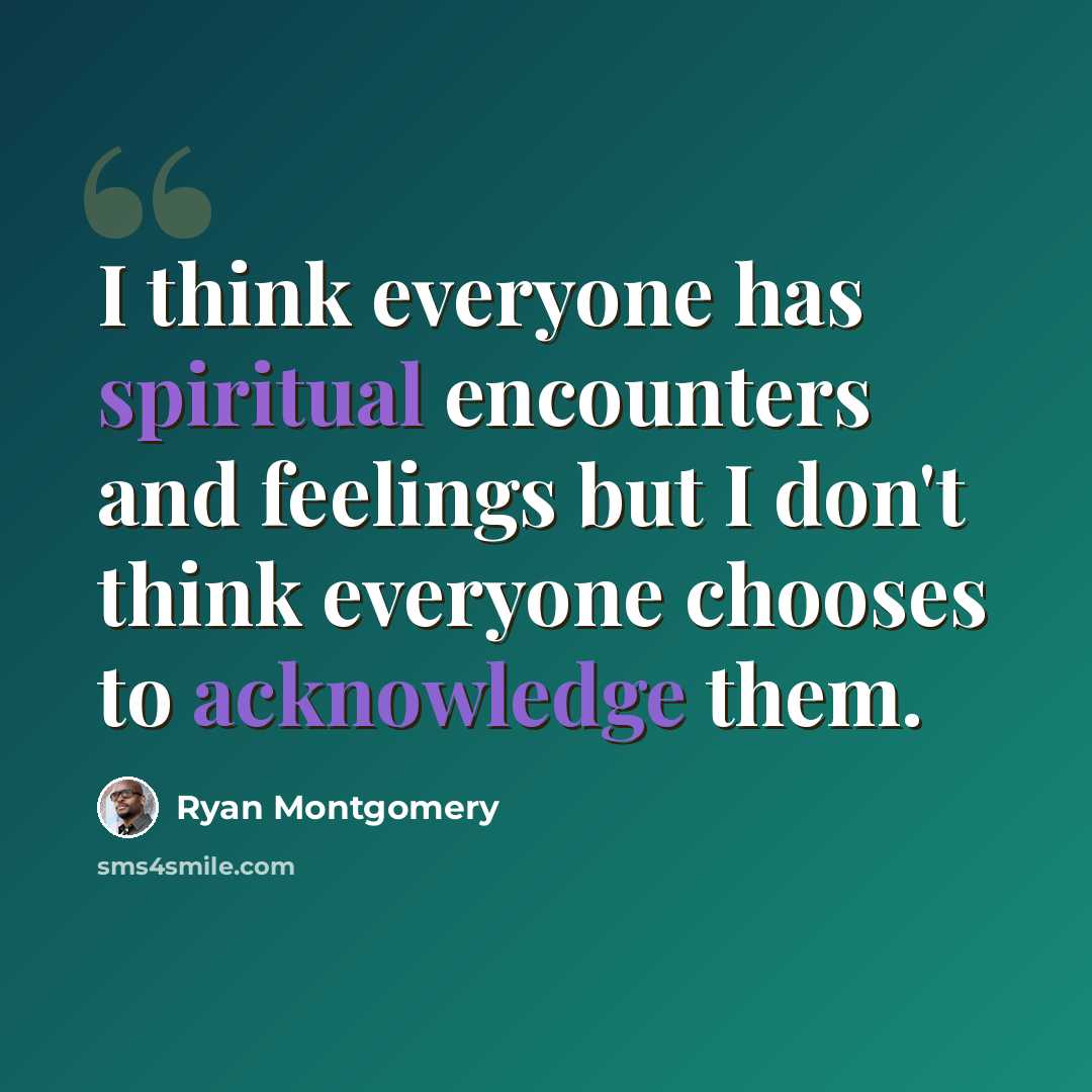 “I think everyone has spiritual encounters and feelings but I don't think everyone chooses to acknowledge them.” quote by Ryan Montgomery