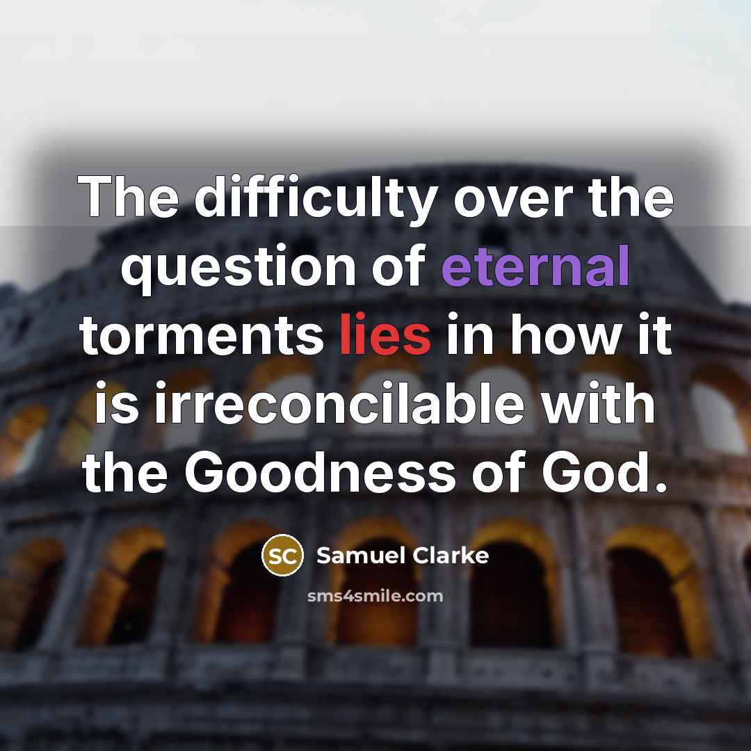 “The difficulty over the question of eternal torments lies in how it is irreconcilable with the Goodness of God.” quote by Samuel Clarke